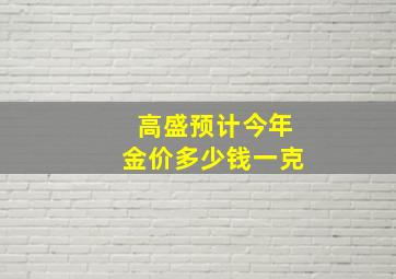 高盛预计今年金价多少钱一克