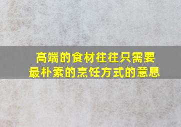 高端的食材往往只需要最朴素的烹饪方式的意思