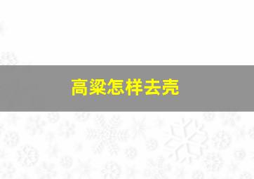 高粱怎样去壳