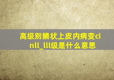 高级别鳞状上皮内病变cinll_lll级是什么意思