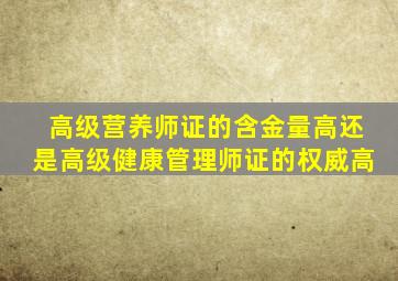 高级营养师证的含金量高还是高级健康管理师证的权威高