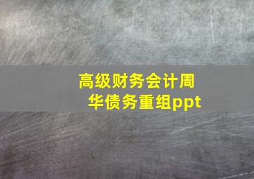 高级财务会计周华债务重组ppt