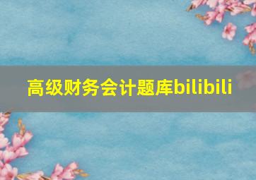 高级财务会计题库bilibili