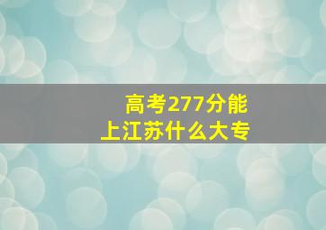 高考277分能上江苏什么大专