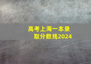 高考上海一本录取分数线2024