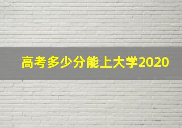 高考多少分能上大学2020