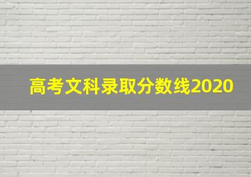 高考文科录取分数线2020