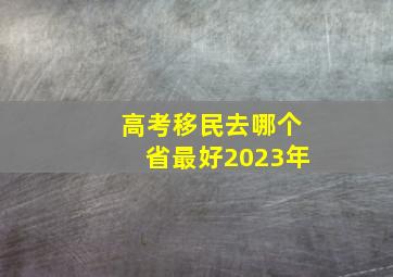 高考移民去哪个省最好2023年