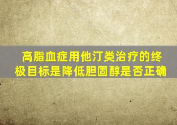 高脂血症用他汀类治疗的终极目标是降低胆固醇是否正确