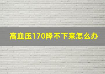 高血压170降不下来怎么办