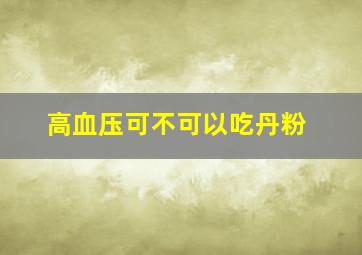 高血压可不可以吃丹粉