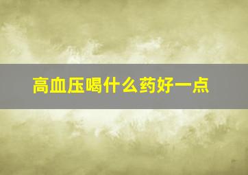 高血压喝什么药好一点