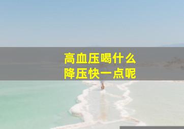 高血压喝什么降压快一点呢