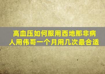 高血压如何服用西地那非病人用伟哥一个月用几次最合适