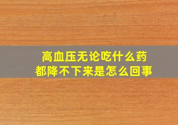 高血压无论吃什么药都降不下来是怎么回事