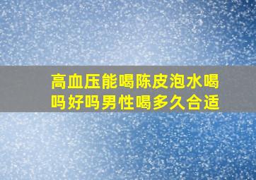 高血压能喝陈皮泡水喝吗好吗男性喝多久合适