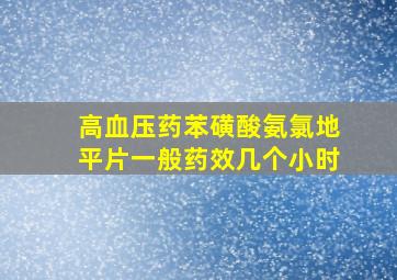 高血压药苯磺酸氨氯地平片一般药效几个小时