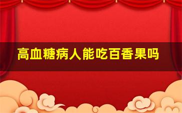 高血糖病人能吃百香果吗