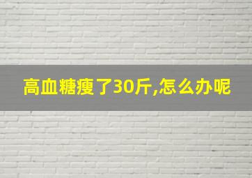 高血糖瘦了30斤,怎么办呢