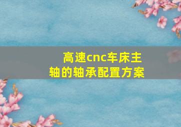 高速cnc车床主轴的轴承配置方案