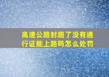 高速公路封路了没有通行证能上路吗怎么处罚