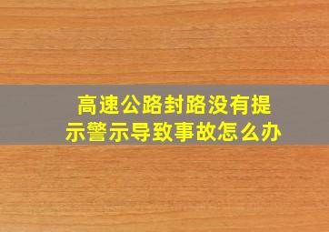 高速公路封路没有提示警示导致事故怎么办