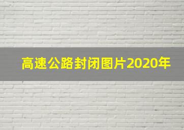 高速公路封闭图片2020年