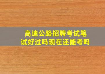 高速公路招聘考试笔试好过吗现在还能考吗