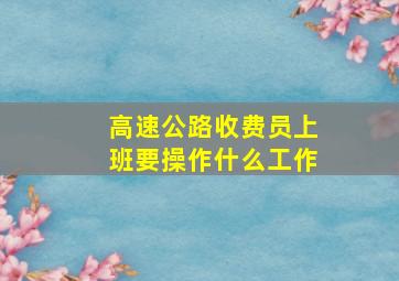 高速公路收费员上班要操作什么工作