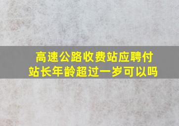 高速公路收费站应聘付站长年龄超过一岁可以吗