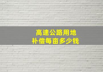 高速公路用地补偿每亩多少钱