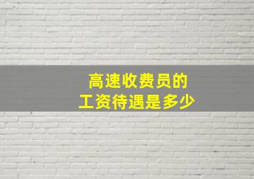 高速收费员的工资待遇是多少