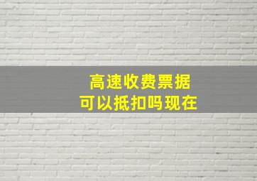 高速收费票据可以抵扣吗现在