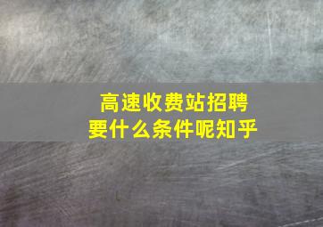 高速收费站招聘要什么条件呢知乎