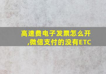 高速费电子发票怎么开,微信支付的没有ETC