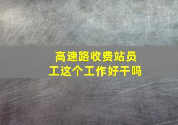 高速路收费站员工这个工作好干吗