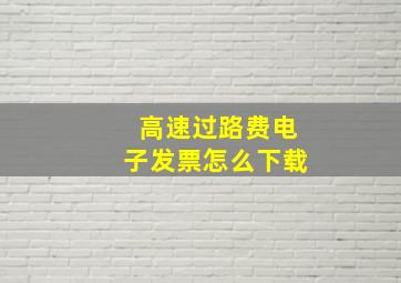 高速过路费电子发票怎么下载