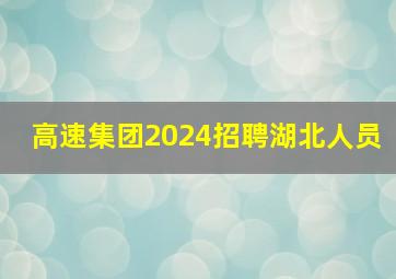 高速集团2024招聘湖北人员