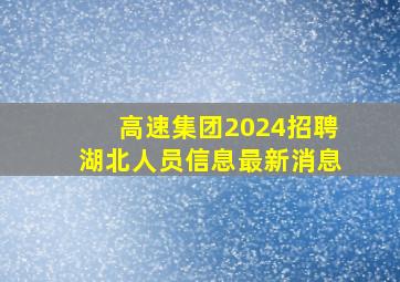 高速集团2024招聘湖北人员信息最新消息