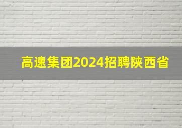 高速集团2024招聘陕西省