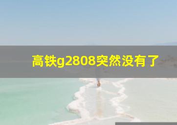 高铁g2808突然没有了