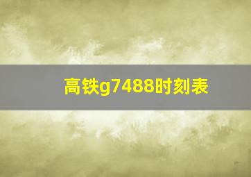 高铁g7488时刻表