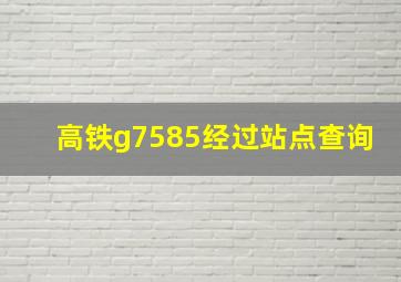 高铁g7585经过站点查询