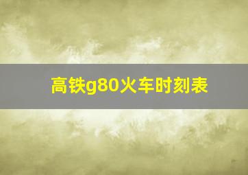 高铁g80火车时刻表