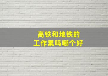 高铁和地铁的工作累吗哪个好