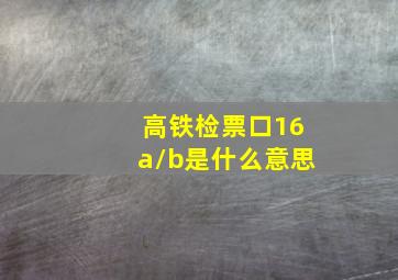 高铁检票口16a/b是什么意思