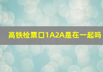 高铁检票口1A2A是在一起吗