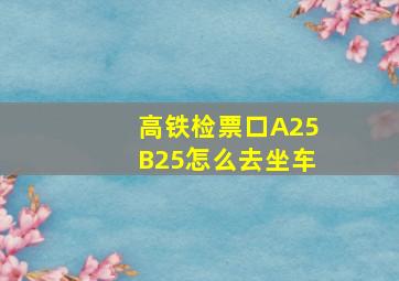 高铁检票口A25B25怎么去坐车