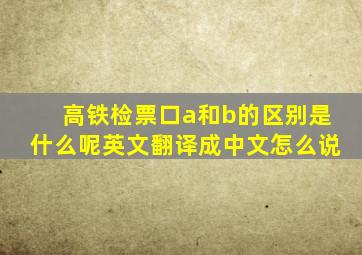 高铁检票口a和b的区别是什么呢英文翻译成中文怎么说