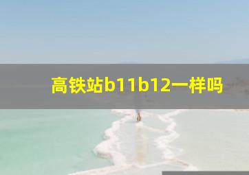 高铁站b11b12一样吗